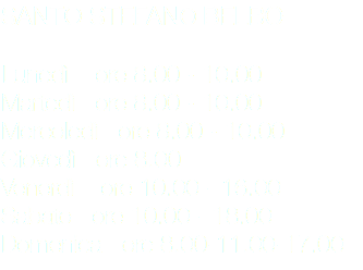 SANTO STEFANO BELBO Lunedì ore 8.00 - 10.00
Martedì ore 8.00 - 10.00
Mercoledì ore 8.00 - 10.00
Giovedì ore 8.00
Venerdì ore 10.00 - 16.00
Sabato ore 10.00 - 18.00
Domenica ore 8.00-11.00-17.00